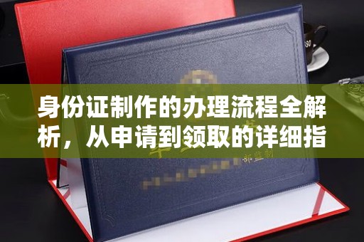 中江身份证制作的办理流程全解析，从申请到领取的详细指南